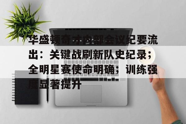 包含华盛顿奇才内部会议纪要流出：关键战刷新队史纪录；全明星赛使命明确；训练强度显著提升的词条-九游