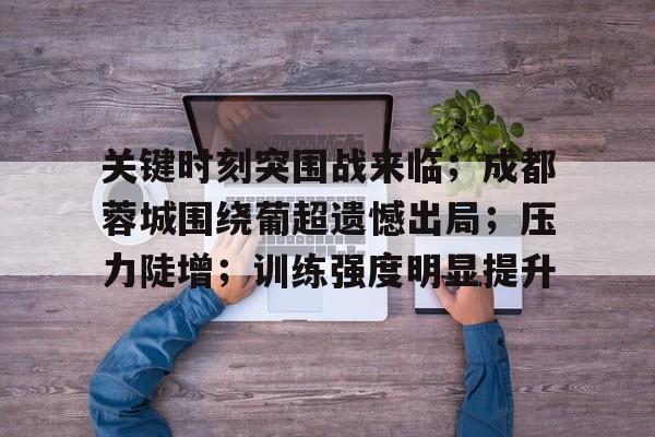 包含关键时刻突围战来临；成都蓉城围绕葡超遗憾出局；压力陡增；训练强度明显提升的词条-九游娱乐